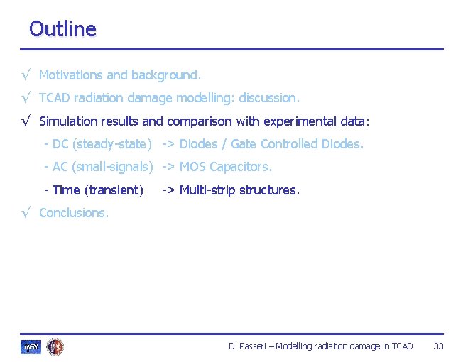 Outline √ Motivations and background. √ TCAD radiation damage modelling: discussion. √ Simulation results Outline √ Motivations and background. √ TCAD radiation damage modelling: discussion. √ Simulation results