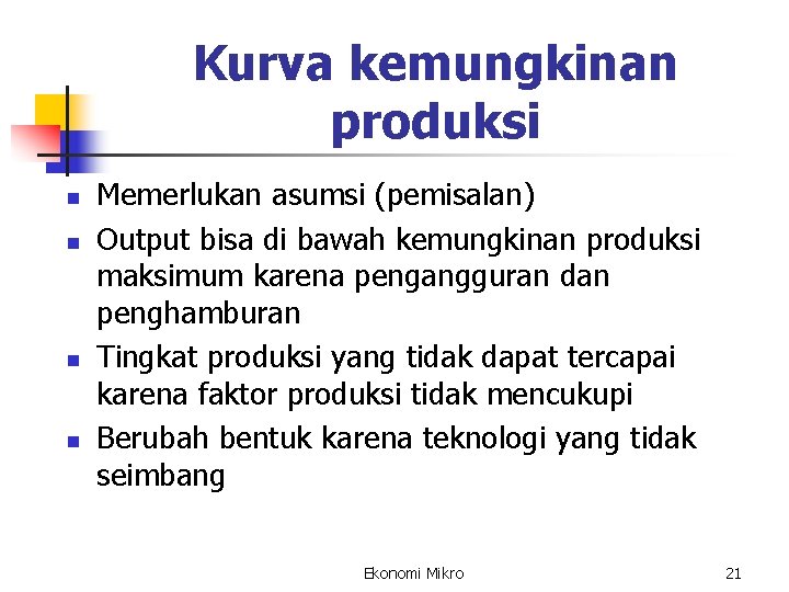 Kurva kemungkinan produksi n n Memerlukan asumsi (pemisalan) Output bisa di bawah kemungkinan produksi