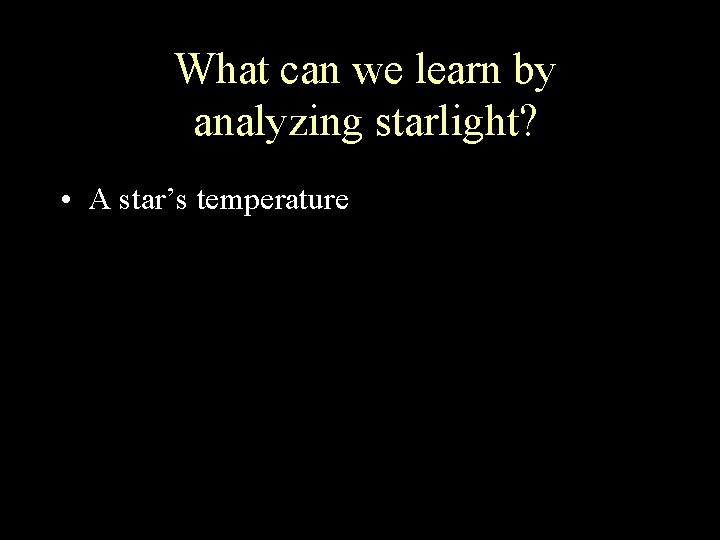 What can we learn by analyzing starlight? • A star’s temperature 