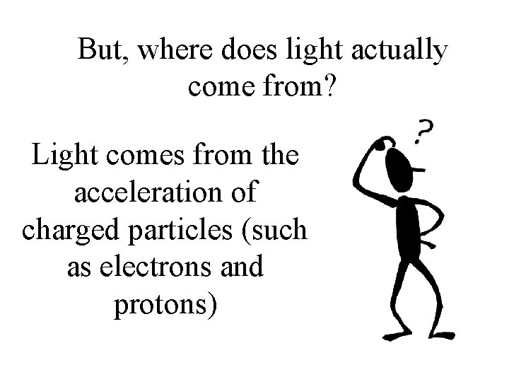 But, where does light actually come from? Light comes from the acceleration of charged