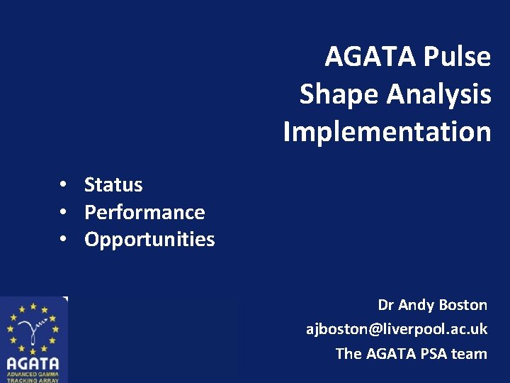 AGATA Pulse Shape Analysis Implementation • Status • Performance • Opportunities Dr Andy Boston