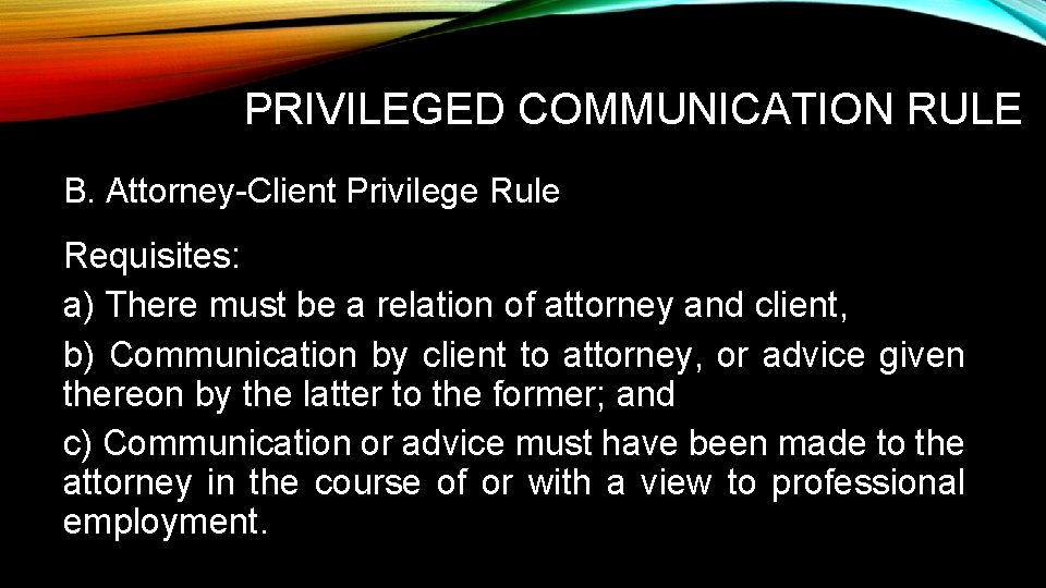 PRIVILEGED COMMUNICATION RULE B. Attorney-Client Privilege Rule Requisites: a) There must be a relation