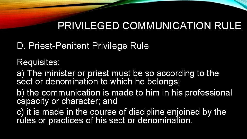 PRIVILEGED COMMUNICATION RULE D. Priest-Penitent Privilege Rule Requisites: a) The minister or priest must