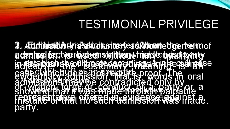 TESTIMONIAL PRIVILEGE 2. Evidentiary –acknowledgement When 3. Judicial Admission – refers to an the