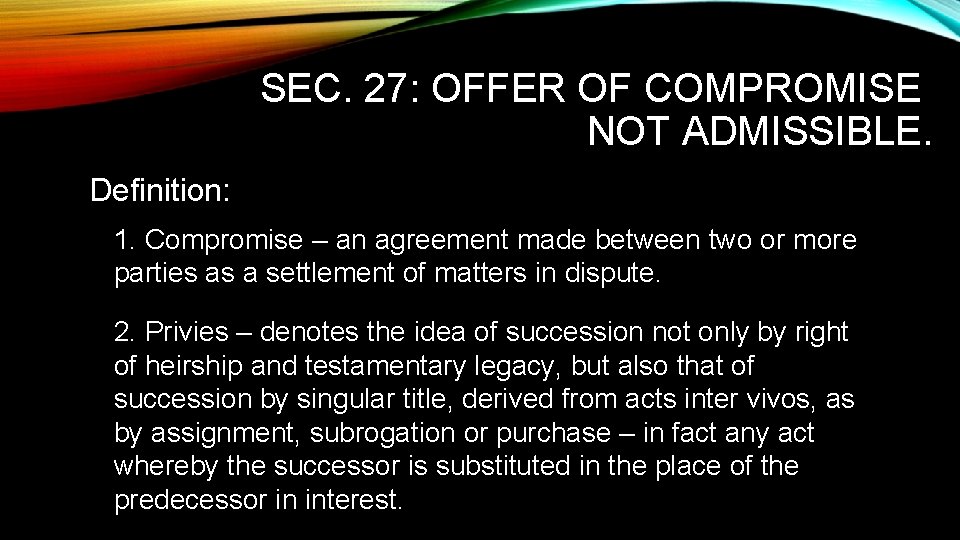 SEC. 27: OFFER OF COMPROMISE NOT ADMISSIBLE. Definition: 1. Compromise – an agreement made
