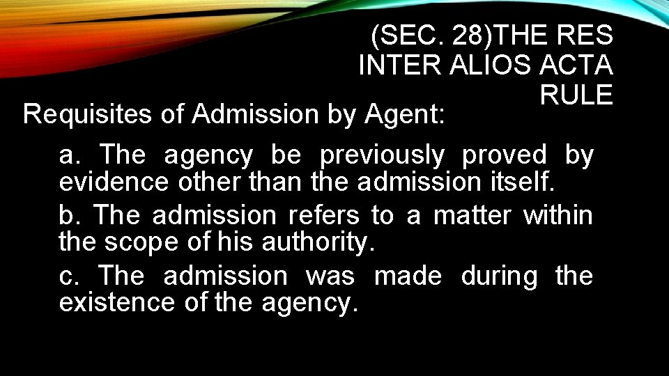 (SEC. 28)THE RES INTER ALIOS ACTA RULE Requisites of Admission by Agent: a. The