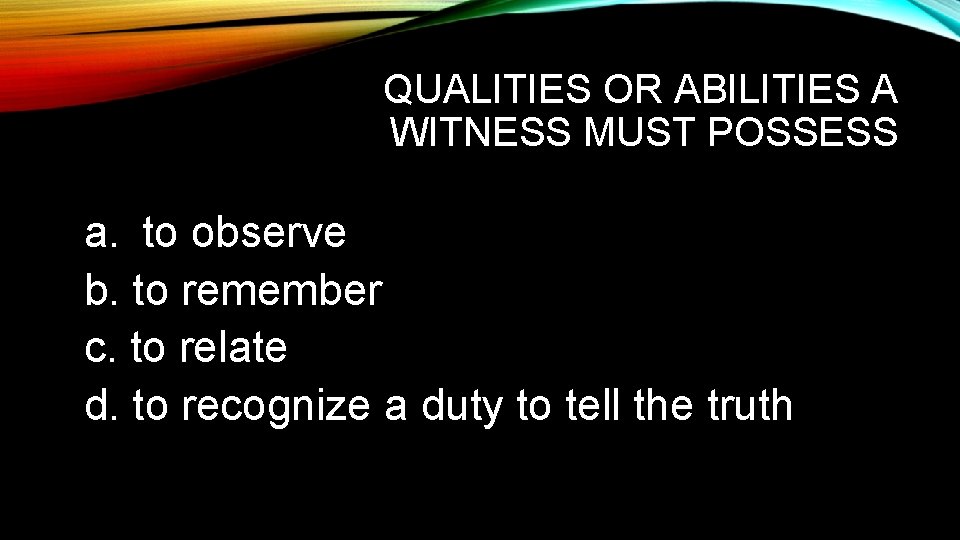 QUALITIES OR ABILITIES A WITNESS MUST POSSESS a. to observe b. to remember c.