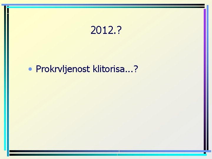 2012. ? • Prokrvljenost klitorisa. . . ? 