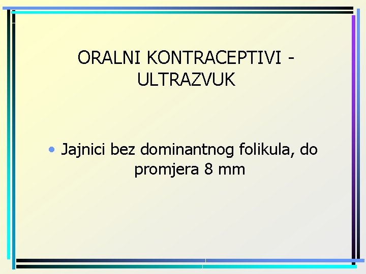 ORALNI KONTRACEPTIVI ULTRAZVUK • Jajnici bez dominantnog folikula, do promjera 8 mm 