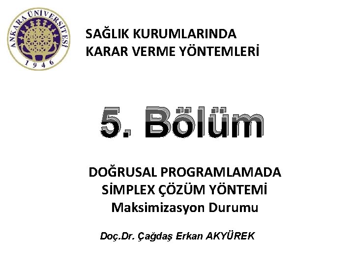 SAĞLIK KURUMLARINDA KARAR VERME YÖNTEMLERİ 5. Bölüm DOĞRUSAL PROGRAMLAMADA SİMPLEX ÇÖZÜM YÖNTEMİ Maksimizasyon Durumu