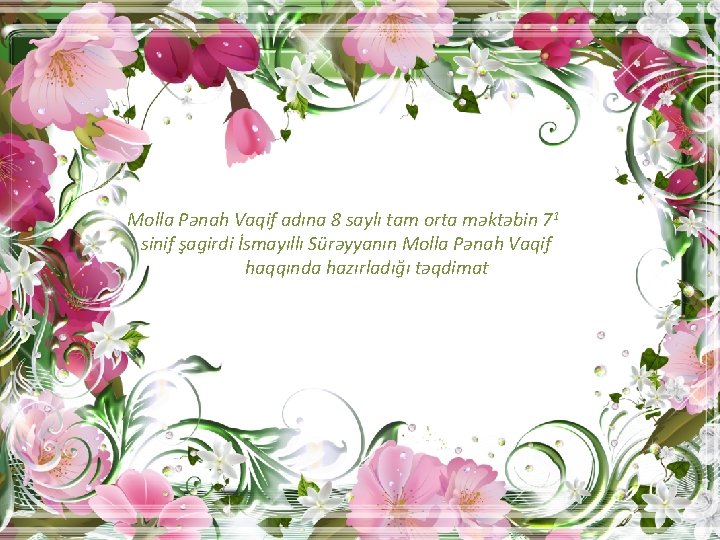 Molla Pənah Vaqif adına 8 saylı tam orta məktəbin 71 sinif şagirdi İsmayıllı Sürəyyanın
