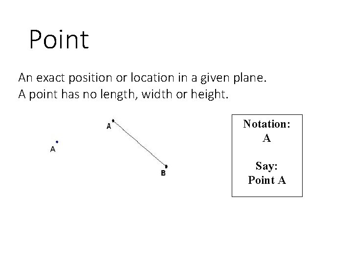 Point An exact position or location in a given plane. A point has no
