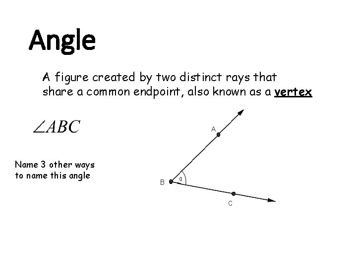 Angle A figure created by two distinct rays that share a common endpoint, also