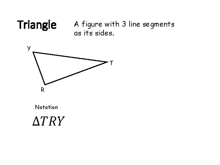 Triangle A figure with 3 line segments as its sides. Y T R Notation