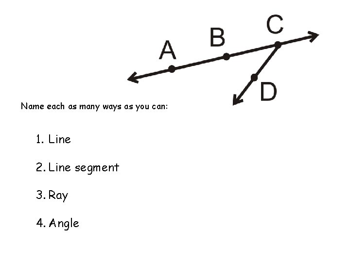 Name each as many ways as you can: 1. Line 2. Line segment 3.