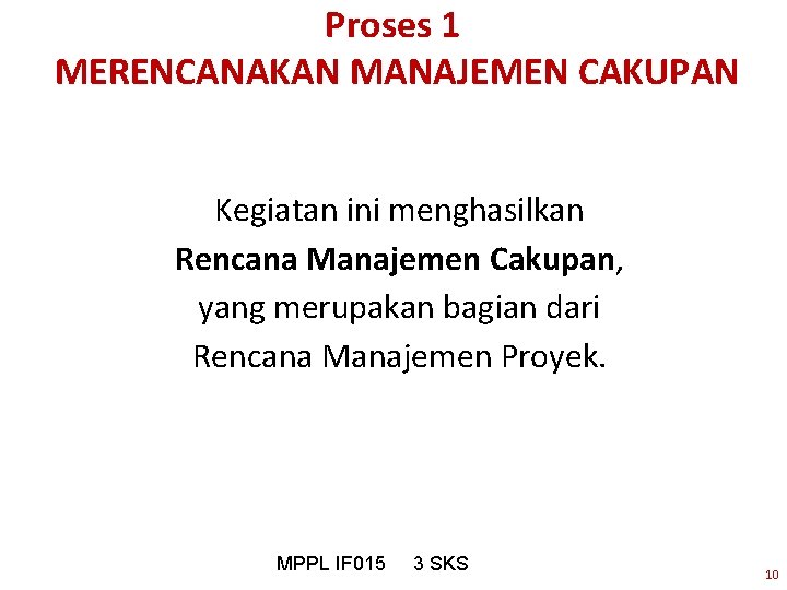 Proses 1 MERENCANAKAN MANAJEMEN CAKUPAN Kegiatan ini menghasilkan Rencana Manajemen Cakupan, yang merupakan bagian