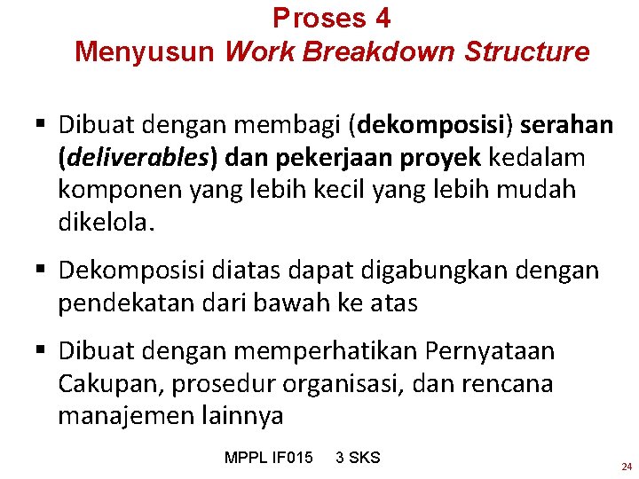 Proses 4 Menyusun Work Breakdown Structure § Dibuat dengan membagi (dekomposisi) serahan (deliverables) dan