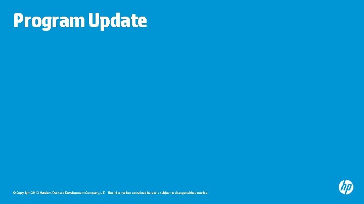 Program Update © Copyright 2012 Hewlett-Packard Development Company, L. P. The information contained herein Program Update © Copyright 2012 Hewlett-Packard Development Company, L. P. The information contained herein