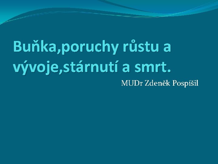 Buňka, poruchy růstu a vývoje, stárnutí a smrt. MUDr Zdeněk Pospíšil 