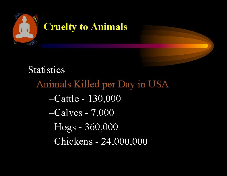 Cruelty to Animals Statistics Animals Killed per Day in USA –Cattle - 130, 000