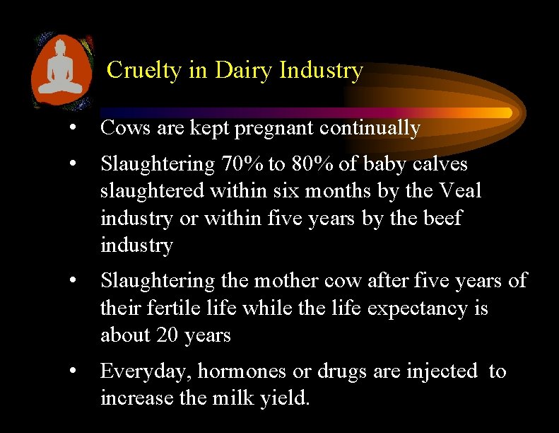 Cruelty in Dairy Industry • Cows are kept pregnant continually • Slaughtering 70% to