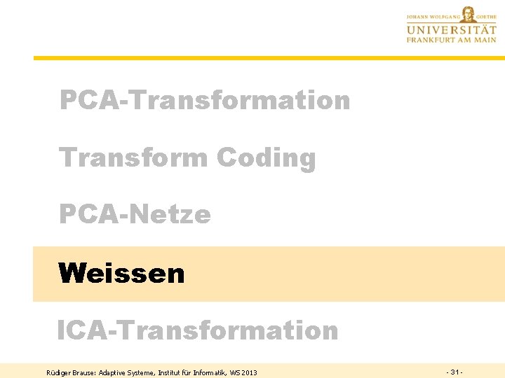 PCA-Transformation Transform Coding PCA-Netze Weissen ICA-Transformation Rüdiger Brause: Adaptive Systeme, Institut für Informatik, WS