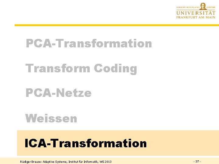 PCA-Transformation Transform Coding PCA-Netze Weissen ICA-Transformation Rüdiger Brause: Adaptive Systeme, Institut für Informatik, WS