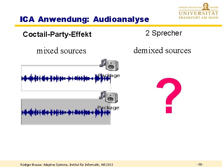 ICA Anwendung: Audioanalyse Coctail-Party-Effekt mixed sources 2 Sprecher demixed sources ? Rüdiger Brause: Adaptive