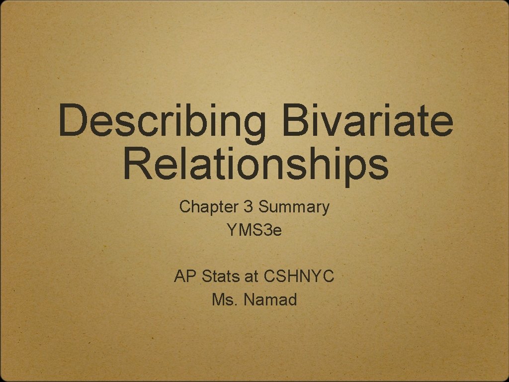 Describing Bivariate Relationships Chapter 3 Summary YMS 3 e AP Stats at CSHNYC Ms.