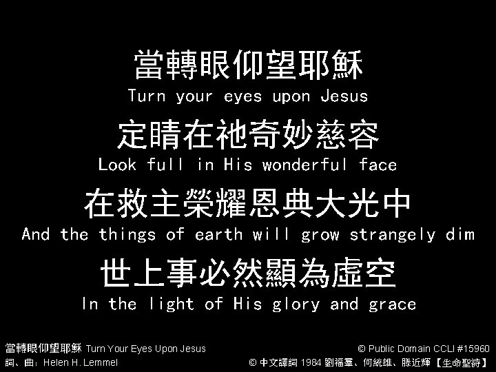 當轉眼仰望耶穌 Turn your eyes upon Jesus 定睛在祂奇妙慈容 Look full in His wonderful face 在救主榮耀恩典大光中