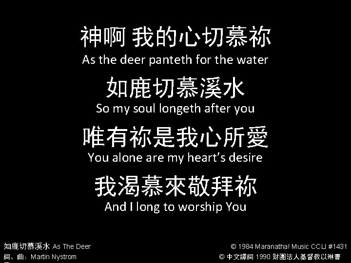 神啊 我的心切慕祢 As the deer panteth for the water 如鹿切慕溪水 So my soul longeth