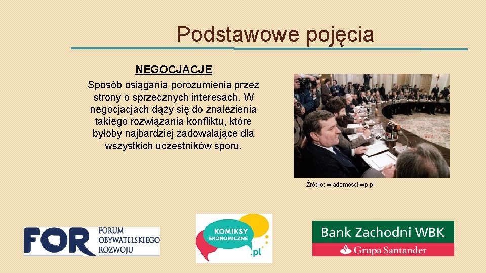 Podstawowe pojęcia NEGOCJACJE Sposób osiągania porozumienia przez strony o sprzecznych interesach. W negocjacjach dąży
