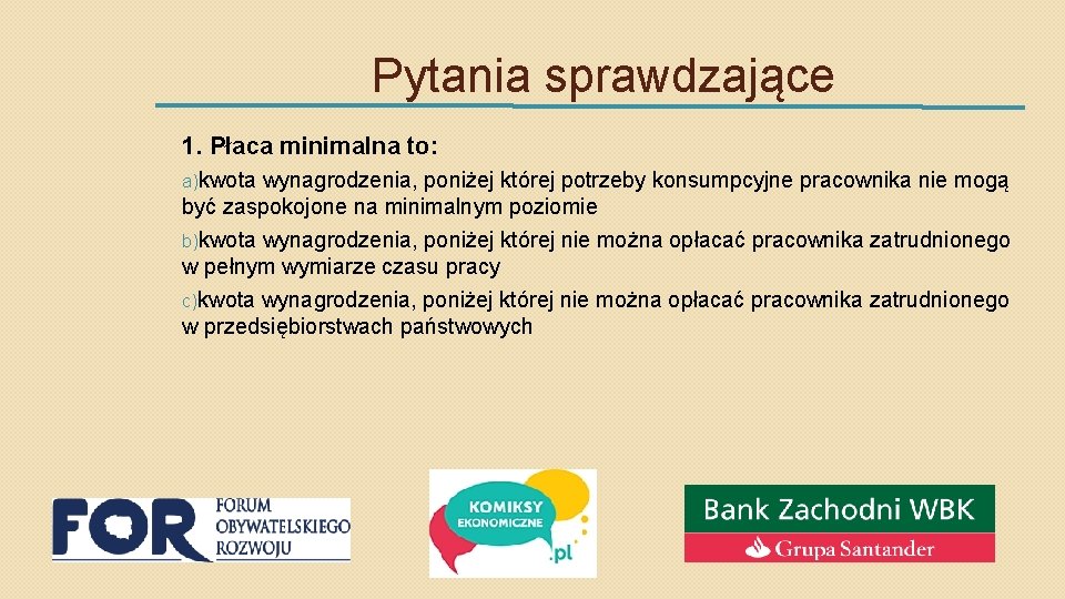 Pytania sprawdzające 1. Płaca minimalna to: a)kwota wynagrodzenia, poniżej której potrzeby konsumpcyjne pracownika nie