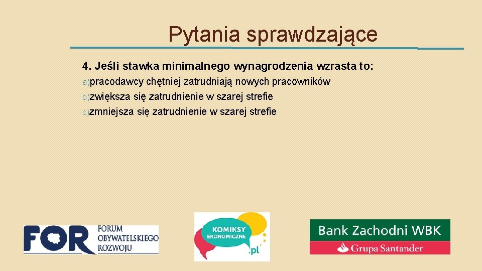 Pytania sprawdzające 4. Jeśli stawka minimalnego wynagrodzenia wzrasta to: a)pracodawcy chętniej zatrudniają nowych pracowników