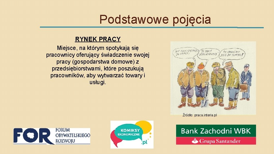 Podstawowe pojęcia RYNEK PRACY Miejsce, na którym spotykają się pracownicy oferujący świadczenie swojej pracy