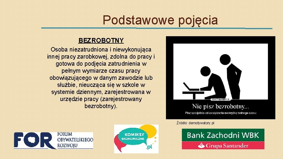 Podstawowe pojęcia BEZROBOTNY Osoba niezatrudniona i niewykonująca innej pracy zarobkowej, zdolna do pracy i