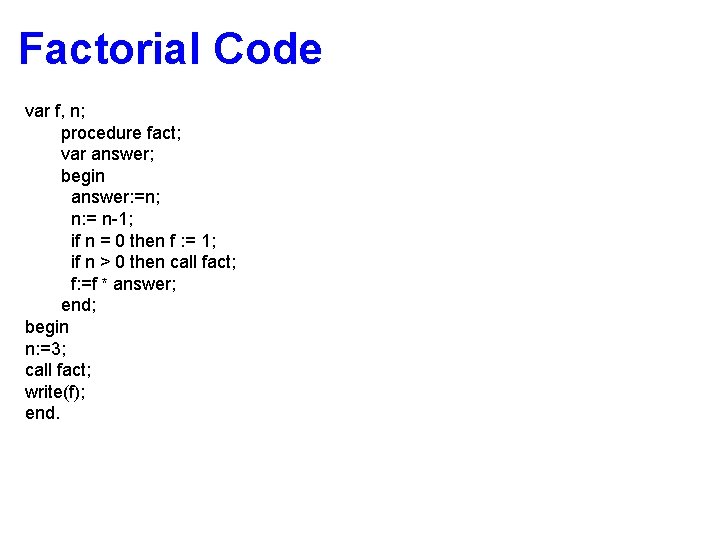 Factorial Code var f, n; procedure fact; var answer; begin answer: =n; n: =