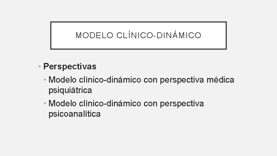 MODELO CLÍNICO-DINÁMICO • Perspectivas • Modelo clínico-dinámico con perspectiva médica psiquiátrica • Modelo clínico-dinámico