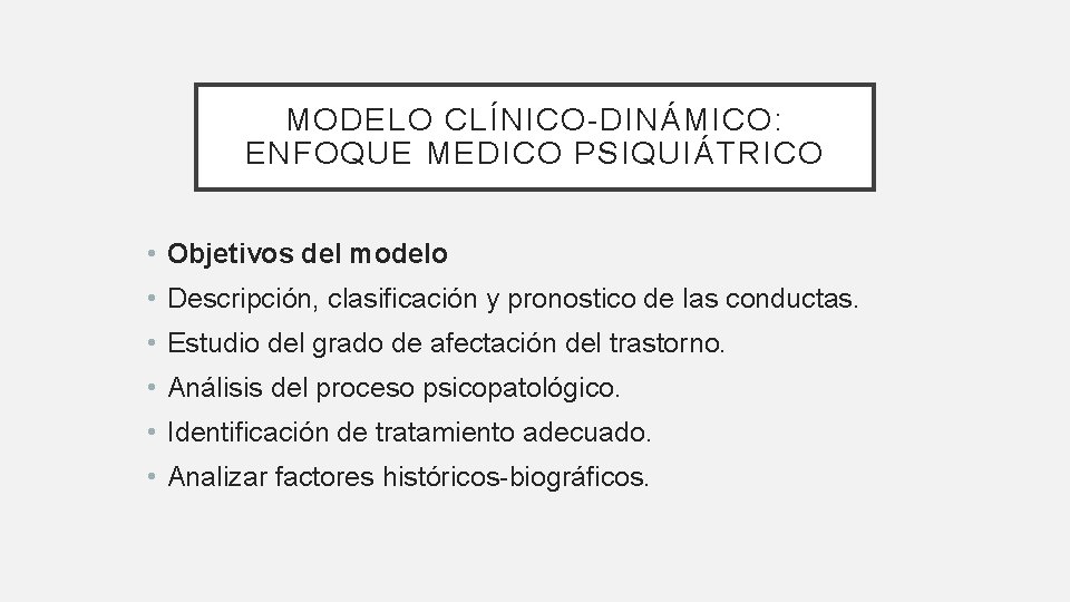 MODELO CLÍNICO-DINÁMICO: ENFOQUE MEDICO PSIQUIÁTRICO • Objetivos del modelo • Descripción, clasificación y pronostico