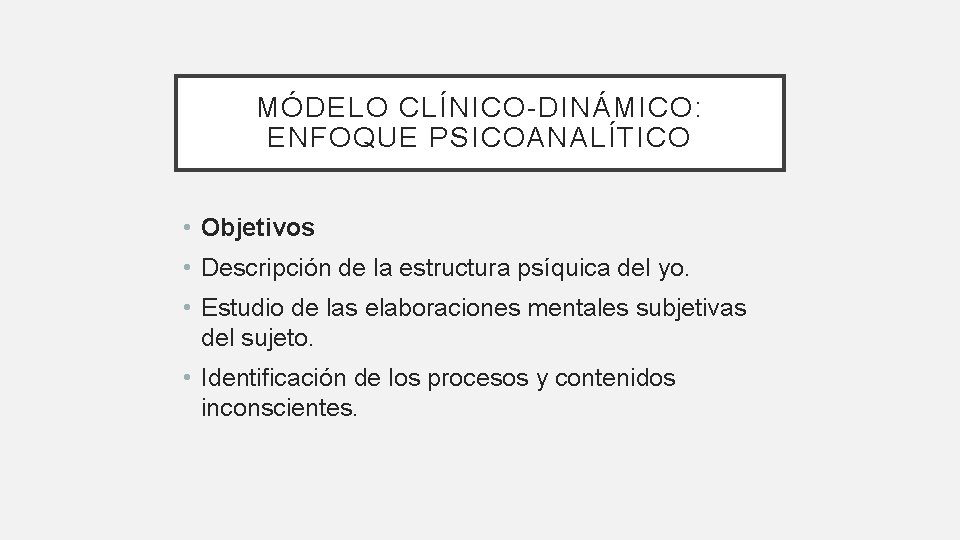 MÓDELO CLÍNICO-DINÁMICO: ENFOQUE PSICOANALÍTICO • Objetivos • Descripción de la estructura psíquica del yo.