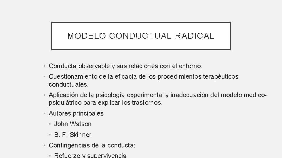 MODELO CONDUCTUAL RADICAL • Conducta observable y sus relaciones con el entorno. • Cuestionamiento