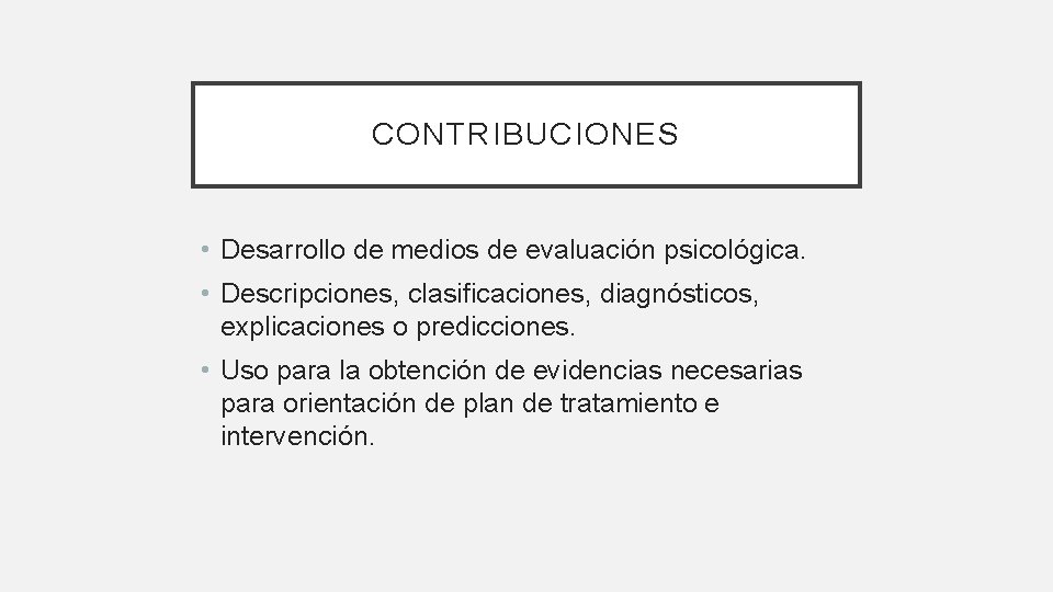 CONTRIBUCIONES • Desarrollo de medios de evaluación psicológica. • Descripciones, clasificaciones, diagnósticos, explicaciones o