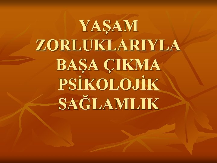 YAŞAM ZORLUKLARIYLA BAŞA ÇIKMA PSİKOLOJİK SAĞLAMLIK 