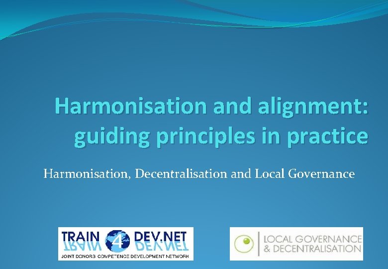 Harmonisation and alignment: guiding principles in practice Harmonisation, Decentralisation and Local Governance 