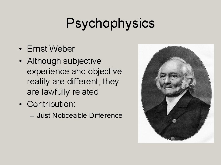 Psychophysics • Ernst Weber • Although subjective experience and objective reality are different, they