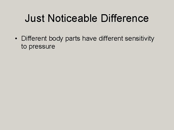 Just Noticeable Difference • Different body parts have different sensitivity to pressure 