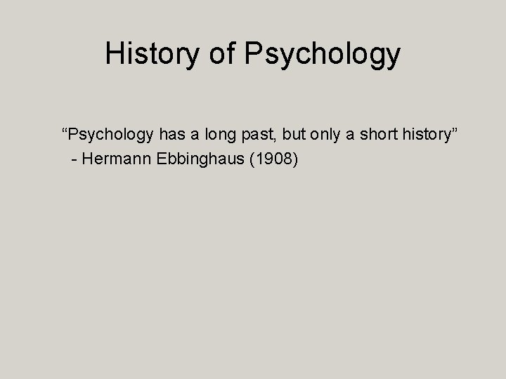 History of Psychology “Psychology has a long past, but only a short history” -