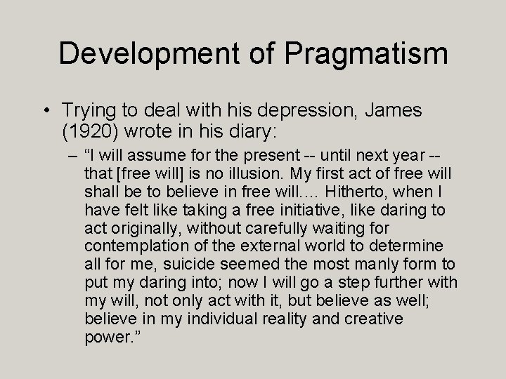 Development of Pragmatism • Trying to deal with his depression, James (1920) wrote in