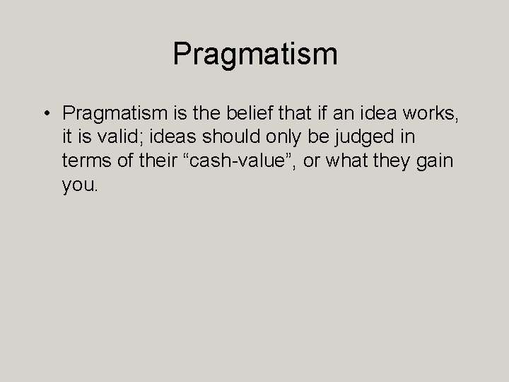 Pragmatism • Pragmatism is the belief that if an idea works, it is valid;