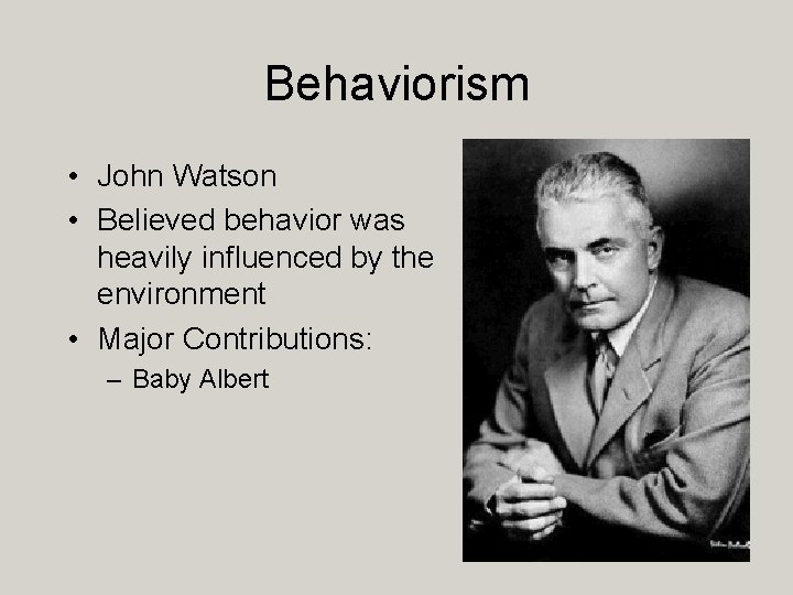 Behaviorism • John Watson • Believed behavior was heavily influenced by the environment •